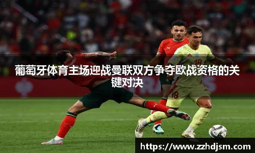 葡萄牙体育主场迎战曼联双方争夺欧战资格的关键对决