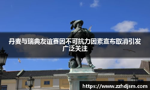 丹麦与瑞典友谊赛因不可抗力因素宣布取消引发广泛关注